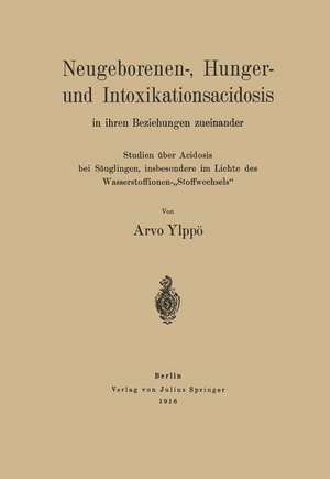 Neugeborenen-, Hunger- und Intoxikationsacidosis in ihren Beziehungen zueinander: Studien über Acidosis bei Säuglingen, insbesondere im Lichte des Wasserstoffionen-„Stoffwechsels“ de Arvo Ylppö