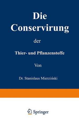 Die Conservirung der Thier- und Pflanzenstoffe: Nahrungsmittel etc. de Stanislaus Mierzianski