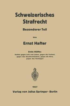 Schweizerisches Strafrecht: Besonderer Teil. Erste Hälfte: Delikte Gegen Leib und Leben, Gegen die Freiheit, Gegen das Geschlechtsleben, Gegen die Ehre, Gegen das Vermögen de Ernst Hafter