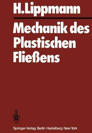 Mechanik des Plastischen Fließens: Grundlagen und technische Anwendungen de H. Lippmann