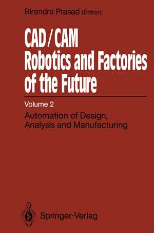 CAD/CAM Robotics and Factories of the Future: Volume II: Automation of Design, Analysis and Manufacturing de Birendra Prasad