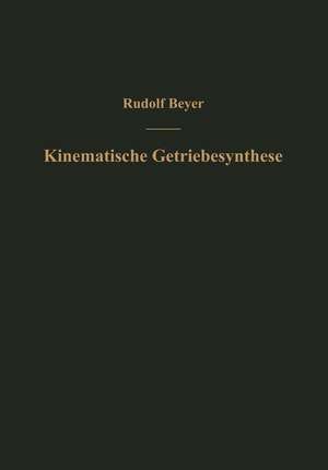 Kinematische Getriebesynthese: Grundlagen einer quantitativen Getriebelehre ebener Getriebe. Für den Konstrukteur, für die Vorlesung und das Selbststudium de Rudolf Beyer