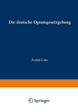 Die Deutsche Opiumgesetzgebung: Zusammengestellt und mit Hinweisen auf die derzeitige Durchführung versehen de Armin Linz