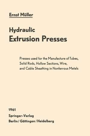 Hydraulic Extrusion Presses: Presses used for the production of tubes, solid rods, hollow sections, wire, and cable sheathing in nonferrous metals de Ernst Müller