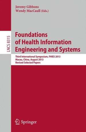 Foundations of Health Information Engineering and Systems: Third International Symposium, FHIES 2013, Macau, China, August 21-23, 2013. Revised Selected Papers de Jeremy Gibbons