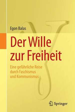 Der Wille zur Freiheit: Eine gefährliche Reise durch Faschismus und Kommunismus de Egon Balas