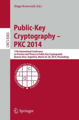 Public-Key Cryptography -- PKC 2014: 17th International Conference on Practice and Theory in Public-Key Cryptography, Buenos Aires, Argentina, March 26-28, 2014, Proceedings de Hugo Krawczyk