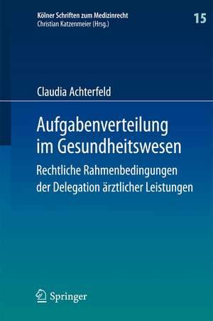 Aufgabenverteilung im Gesundheitswesen: Rechtliche Rahmenbedingungen der Delegation ärztlicher Leistungen de Claudia Achterfeld