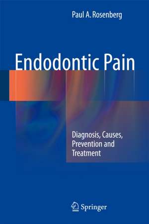 Endodontic Pain: Diagnosis, Causes, Prevention and Treatment de Paul A. Rosenberg