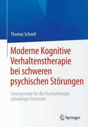 Moderne Kognitive Verhaltenstherapie bei schweren psychischen Störungen: Lösungswege für die Psychotherapie schwieriger Patienten de Thomas Schnell