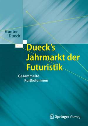 Dueck's Jahrmarkt der Futuristik: Gesammelte Kultkolumnen de Gunter Dueck