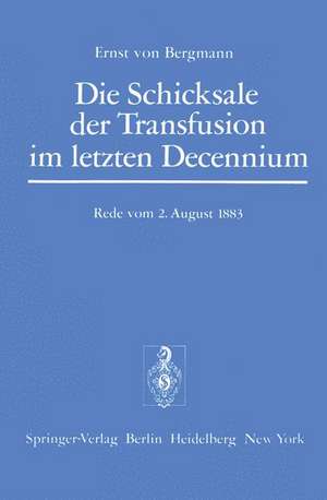 Die Schicksale der Transfusion im Letzten Decennium: Rede, Gehalten zur Feier des Stiftungstages der Militärärztlichen Bildungsanstalten am 2. August 1883 de E. v. Bergmann