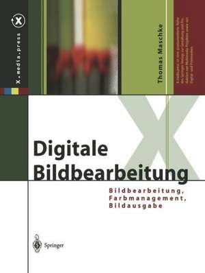 Digitale Bildbearbeitung: Bildbearbeitung, Farbmanagement, Bildausgabe de Thomas Maschke