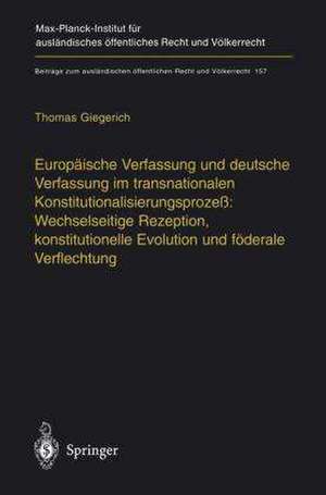 Europäische Verfassung und deutsche Verfassung im transnationalen Konstitutionalisierungsprozeß: Wechselseitige Rezeption, konstitutionelle Evolution und föderale Verflechtung de Thomas Giegerich