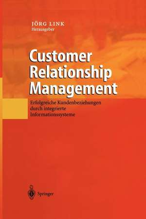 Customer Relationship Management: Erfolgreiche Kundenbeziehungen durch integrierte Informationssysteme de Jörg Link