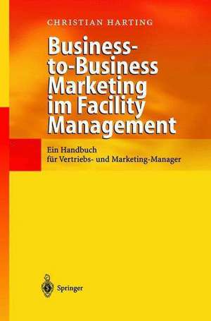 Business-to-Business Marketing im Facility Management: Ein Handbuch für Vertriebs- und Marketing-Manager de Christian Harting