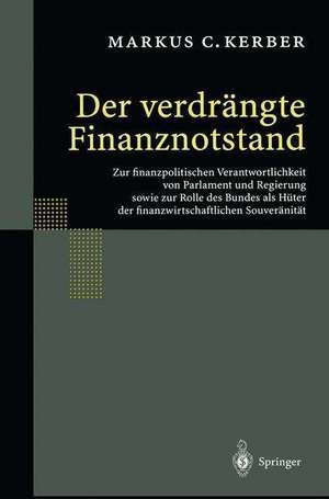 Der verdrängte Finanznotstand: Zur finanzpolitischen Verantwortlichkeit von Parlament und Regierung sowie zur Rolle des Bundes als Hüter der finanzwirtschaftlichen Souveränität de Markus C. Kerber