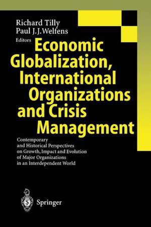 Economic Globalization, International Organizations and Crisis Management: Contemporary and Historical Perspectives on Growth, Impact and Evolution of Major Organizations in an Interdependent World de Richard Tilly