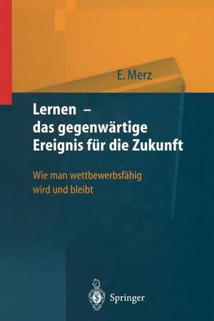 Lernen — das gegenwärtige Ereignis für die Zukunft: Wie man wettbewerbsfähig wird und bleibt de Eberhard Merz