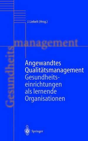 Angewandtes Qualitätsmanagement: Gesundheitseinrichtungen als lernende Organisationen de Jutta Liebelt