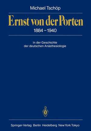 Ernst von der Porten 1884–1940: In der Geschichte der deutschen Anästhesiologie de Michael Tschöp