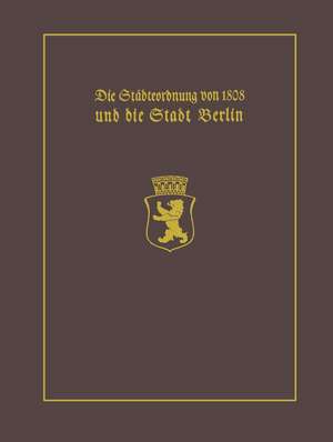 Die Städteordnung von 1808 und die Stadt Berlin: Mit einem Beitrag Stadtgeschichte Berlins als wissenschaftliche Disziplin. Paul Clauswitz und der Beginn einer selbständigen Berlin-Geschichtsschreibung de Paul Clauswitz