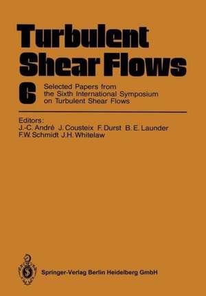 Turbulent Shear Flows 6: Selected Papers from the Sixth International Symposium on Turbulent Shear Flows, Université Paul Sabatier, Toulouse, France, September 7–9, 1987 de Jean-Claude Andre