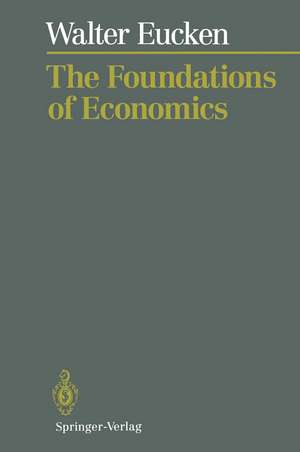 The Foundations of Economics: History and Theory in the Analysis of Economic Reality de Walter Eucken