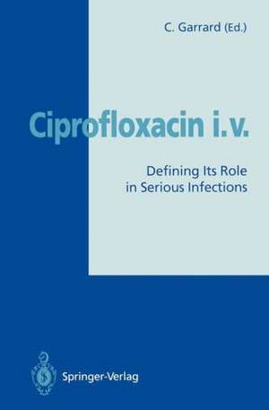 Ciprofloxacin i.v.: Defining Its Role in Serious Infections de Christopher Garrard