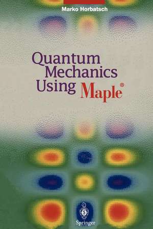 Quantum Mechanics Using Maple ® de Marko Horbatsch