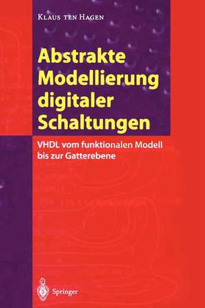 Abstrakte Modellierung digitaler Schaltungen: VHDL vom funktionalen Modell bis zur Gatterebene de Klaus ten Hagen