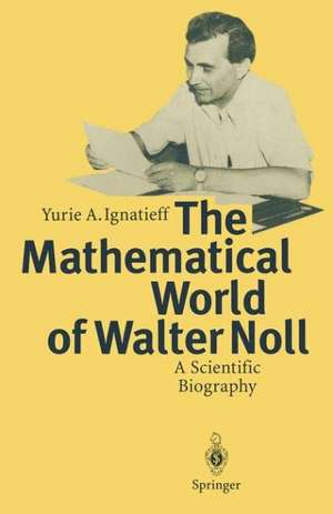 The Mathematical World of Walter Noll: A Scientific Biography de Yurie A. Ignatieff