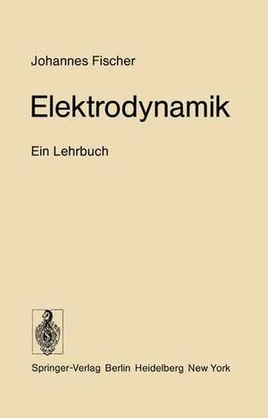 Elektrodynamik: Ein Lehrbuch de Johannes Fischer