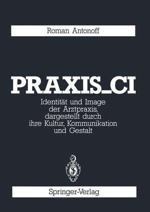 Praxis_CI: Identität und Image der Arztpraxis, dargestellt durch ihre Kultur, Kommunikation und Gestalt de Roman Antonoff