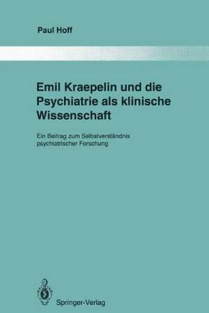 Emil Kraepelin und die Psychiatrie als klinische Wissenschaft: Ein Beitrag zum Selbstverständnis psychiatrischer Forschung de Paul Hoff