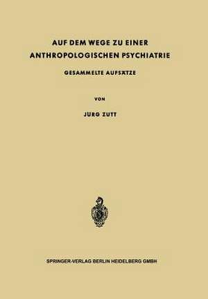 Auf dem Wege zu Einer Anthropologischen Psychiatrie: Gesammelte Aufsätze de Jürg Zutt