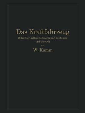 Das Kraftfahrzeug: Betriebsgrundlagen, Berechnung, Gestaltung und Versuch de W. Kamm