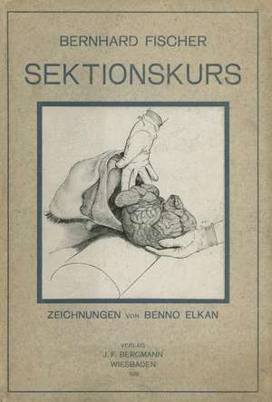 Der Sektionskurs, Kurze Anleitung zur Pathologisch-Anatomischen Untersuchung Menschlicher Leichen de Bernhardt Fischer