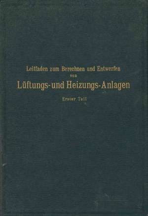 Leitfaden zum Berechnen und Entwerfen von Läftungs- und Heizungs-Anlagen: Erster Teil Ein Hand- und Lehrbuch für Ingenieure und Architekten de H. Rietschel