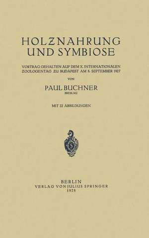 Holznahrung und Symbiose: Vortrag Gehalten auf dem X. Internationalen Zoologentag zu Budapest am 8. September 1927 de Paul Buchner