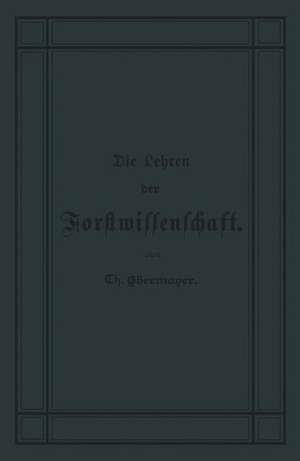 Die Lehren der Forstwissenschaft: Ein Leitfaden für den Unterricht der Forsteleven zum Gebrauch fur Forstkandidaten, Forstpraktikanten, Forstgehilfen, Forster u. s. w. und zum Selbstunterricht fur Waldbesi de Theodor Ebermeyer