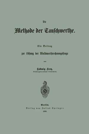 Die Methode der Tauschwerthe: Ein Beitrag zur Lösung der Waldwerthrechnungsfrage de Ludwig Frey