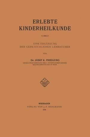 Erlebte Kinderheilkunde: Eine Ergänzung der Gebräuchlichen Lehrbücher de Josef K. Friedjung