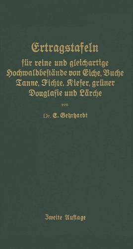 Ertragstafeln für reine und gleichartige Hochmaldbeftände von Eiche, Buche, Tanne, Fichte, Kiefer, grüner Douglafie und Lärche de E. Gehrhardt