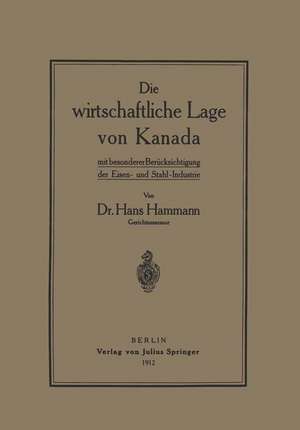 Die wirtschaftliche Lage von Kanada: mit besondererBerücksichtigung der Eisen- und Stahl-Industrie de Hans Hammann