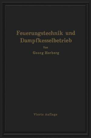 Handbuch der Feuerungstechnik und des Dampfkesselbetriebes: unter besonderer Berücksichtigung der Wärmewirtschaft de Gerog Herberg