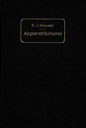 Die Apparatfärberei der Baumwolle und Wolle unter Berücksichtigung der Wasserreinigung und der Apparatbleiche der Baumwolle de E. J. Heuser