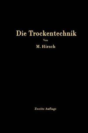 Die Trockentechnik: Grundlagen, Berechnung, Ausführung und Betrieb der Trockeneinrichtungen de M. Hirsch