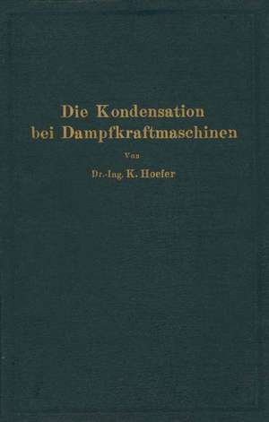 Die Kondensation bei Dampfkraftmaschinen: einschließlich Korrosion der Kondensatorrohre, Rückkühlung des Kühlwassers, Entölung und Abwärmeverwertung de K. Hoefer