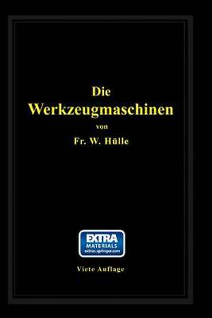 Die Werkzeugmaschinen: ihre neuzeitliche Durchbildung für wirtschaftliche Metallbearbeitung de W. Hülle